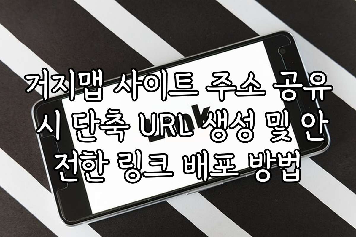 거지맵 사이트 주소 공유 시 단축 URL 생성 및 안전한 링크 배포 방법