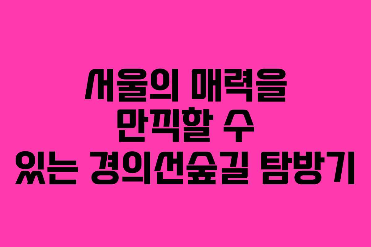 서울의-매력을-만끽할-수-있는-경의선숲길-탐방기