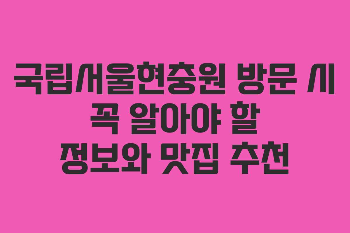 국립서울현충원-방문-시-꼭-알아야-할-정보와-맛집-추천