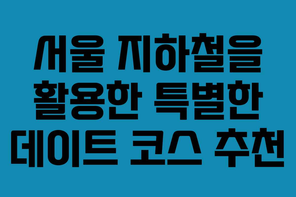 서울-지하철을-활용한-특별한-데이트-코스-추천