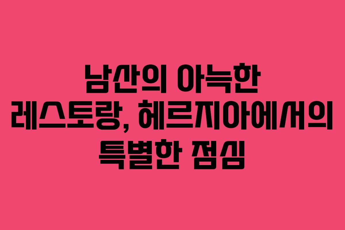 남산의-아늑한-레스토랑,-헤르지아에서의-특별한-점심