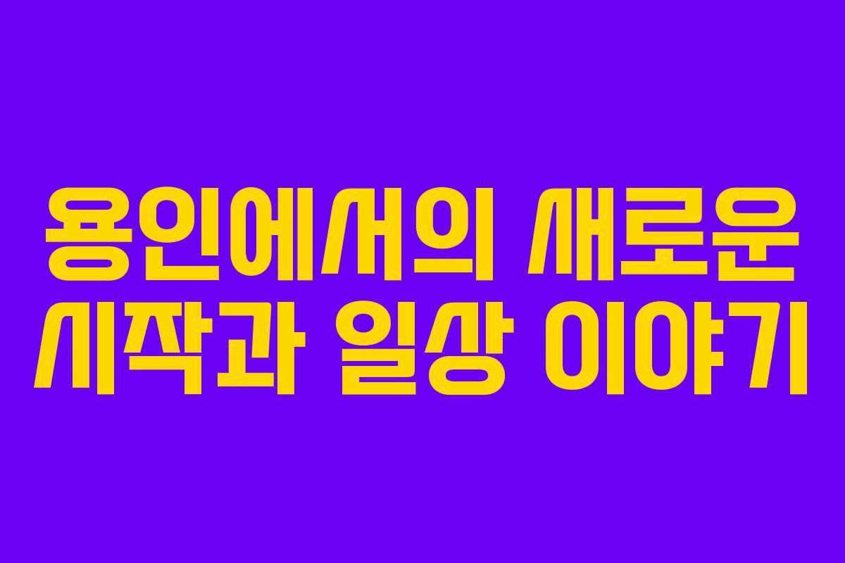 용인에서의-새로운-시작과-일상-이야기