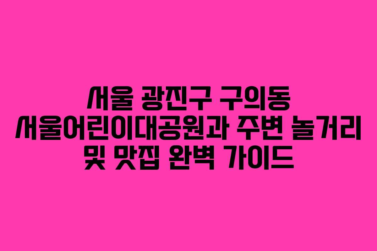 서울-광진구-구의동-서울어린이대공원과-주변-놀거리-및-맛집-완벽-가이드