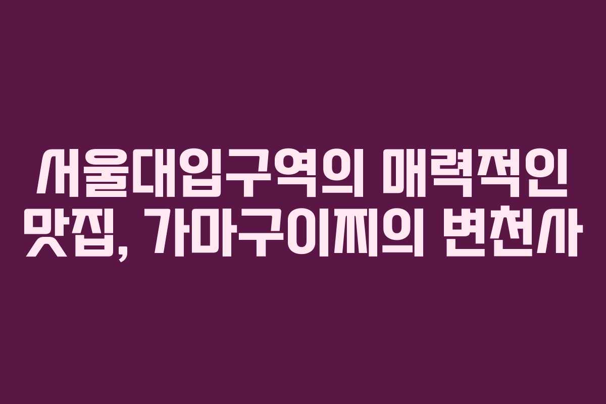 서울대입구역의-매력적인-맛집,-가마구이찌의-변천사
