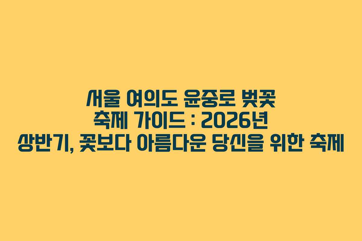 서울-여의도-윤중로-벚꽃-축제-가이드-2026년-상반기,-꽃보다-아름다운-당신을-위한-축제