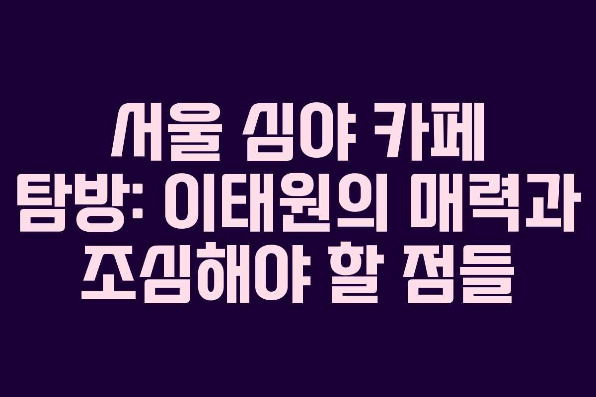 서울-심야-카페-탐방-이태원의-매력과-조심해야-할-점들