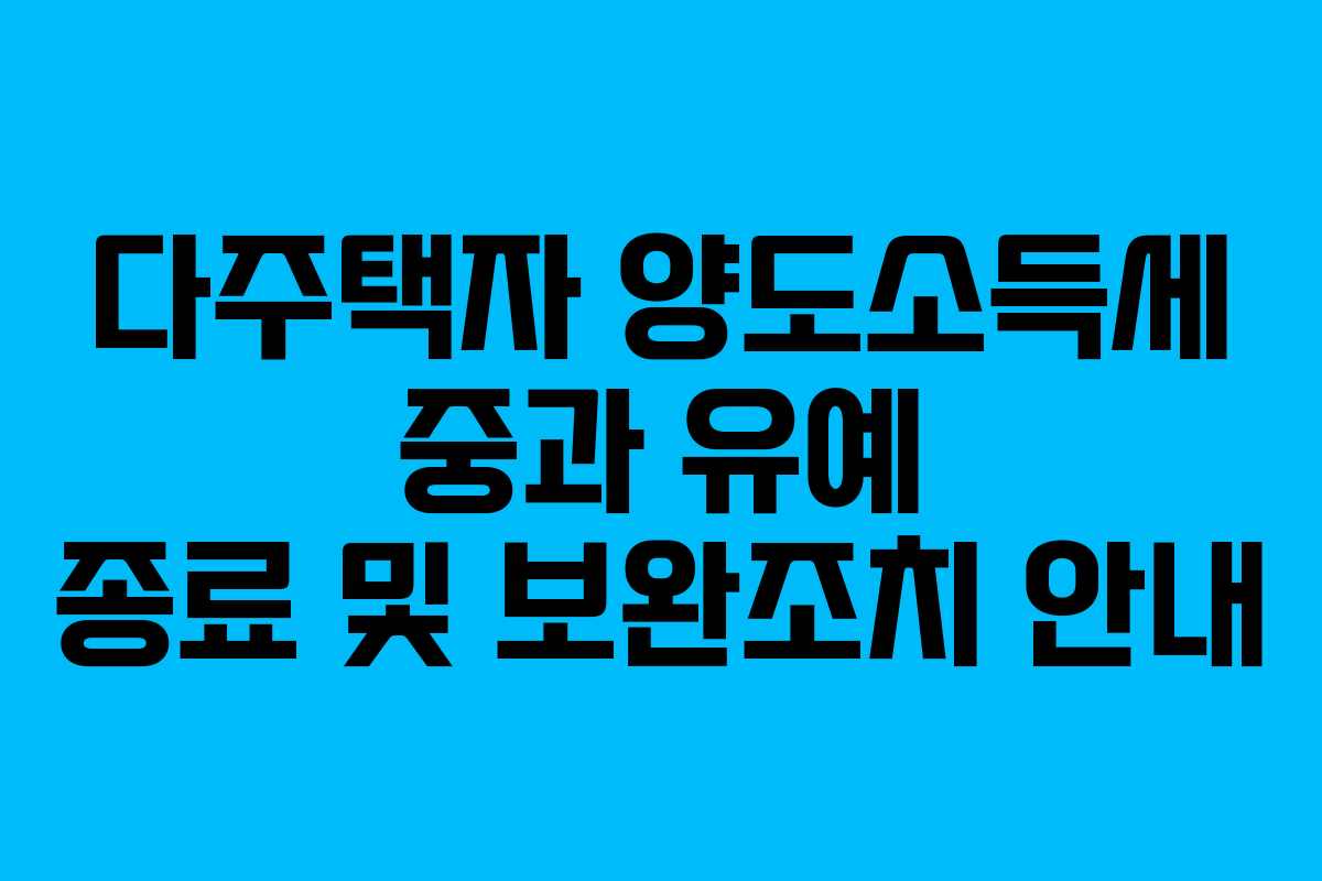 다주택자-양도소득세-중과-유예-종료-및-보완조치-안내