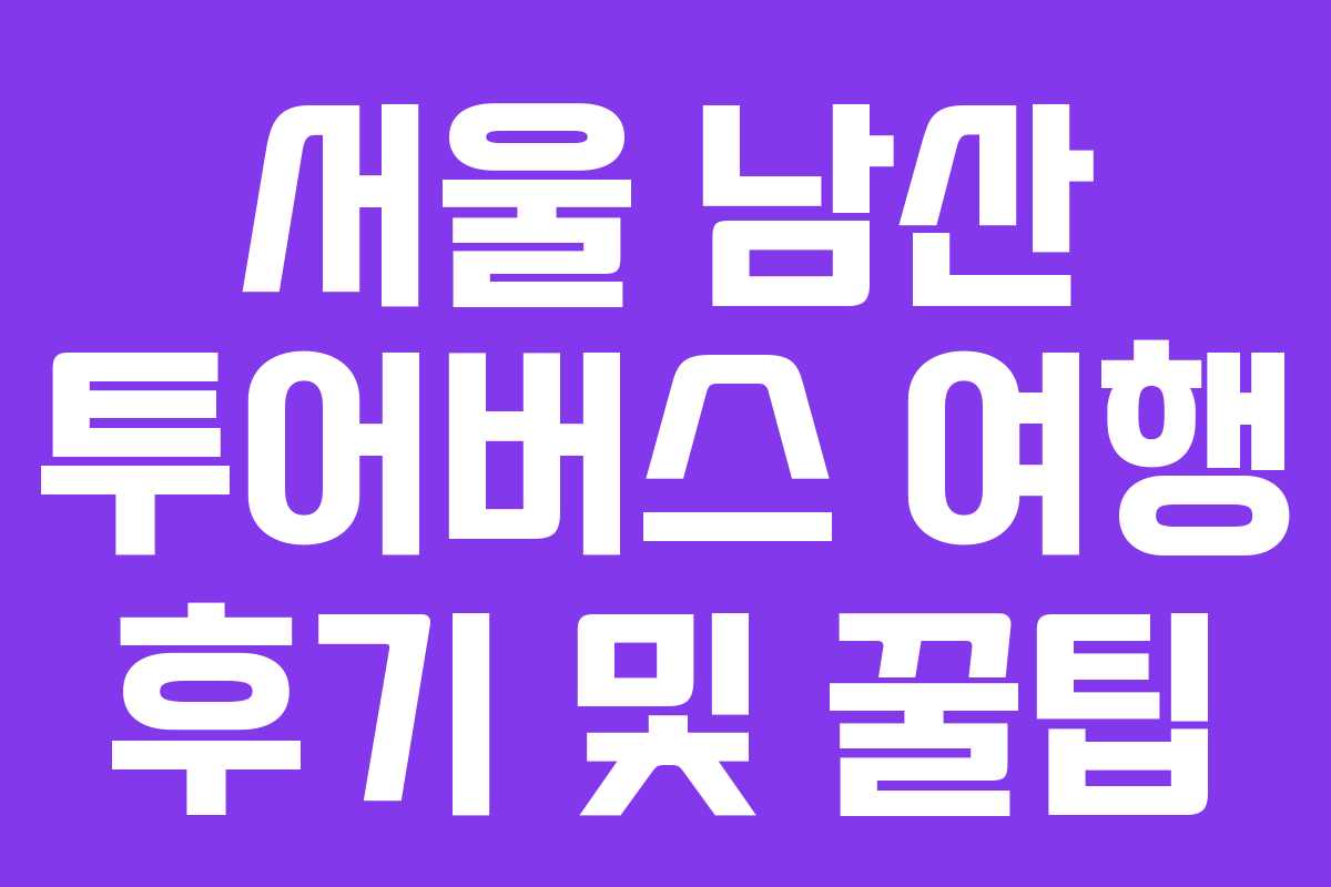 서울-남산-투어버스-여행-후기-및-꿀팁