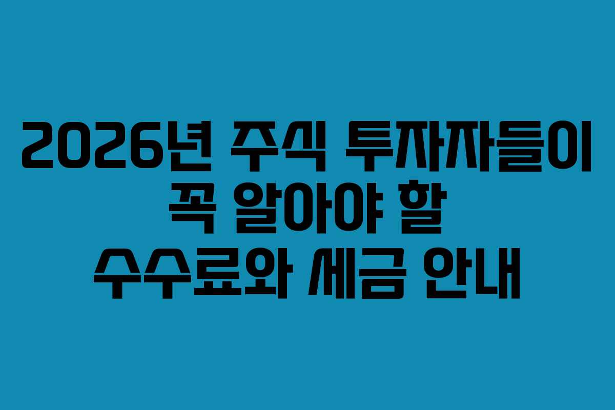 2026년-주식-투자자들이-꼭-알아야-할-수수료와-세금-안내