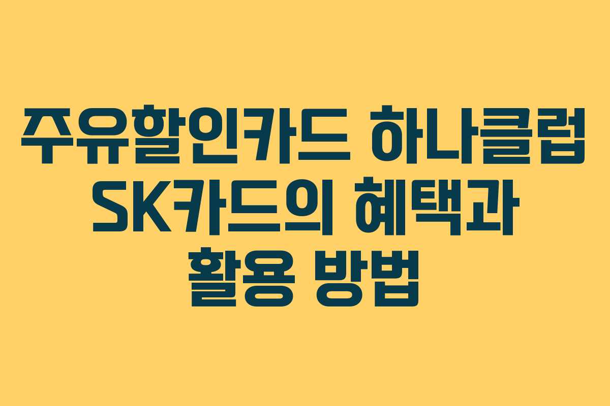주유할인카드-하나클럽-SK카드의-혜택과-활용-방법