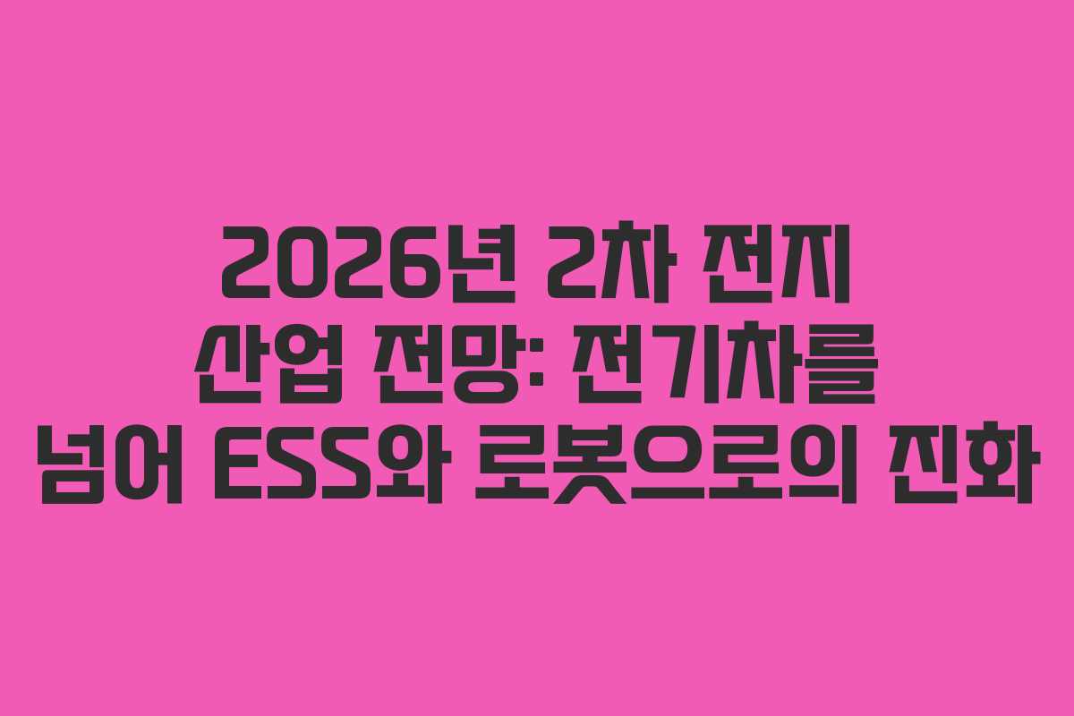 2026년 2차 전지 산업 전망: 전기차를 넘어 ESS와 로봇으로의 진화