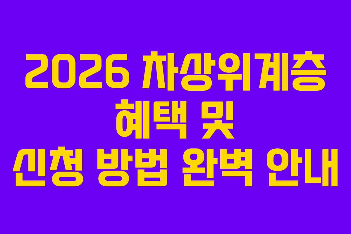 2026 차상위계층 혜택 및 신청 방법 완벽 안내