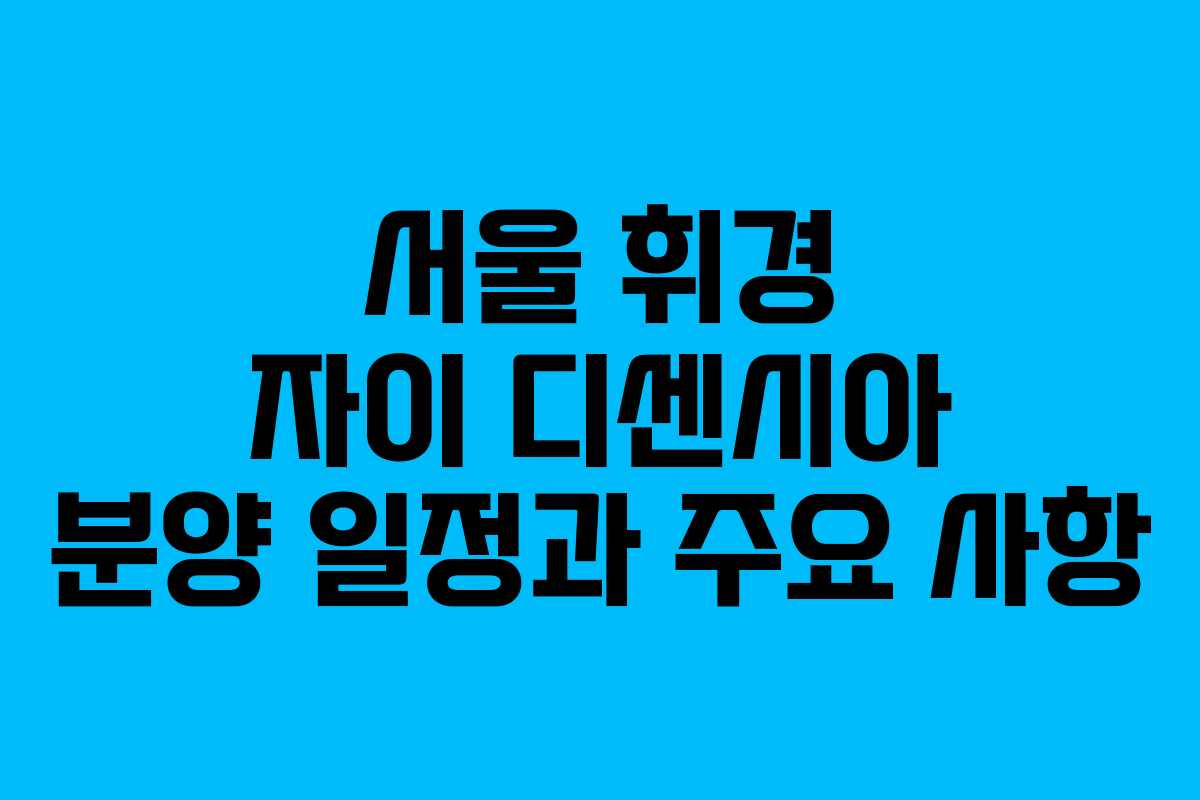 서울 휘경 자이 디센시아 분양 일정과 주요 사항