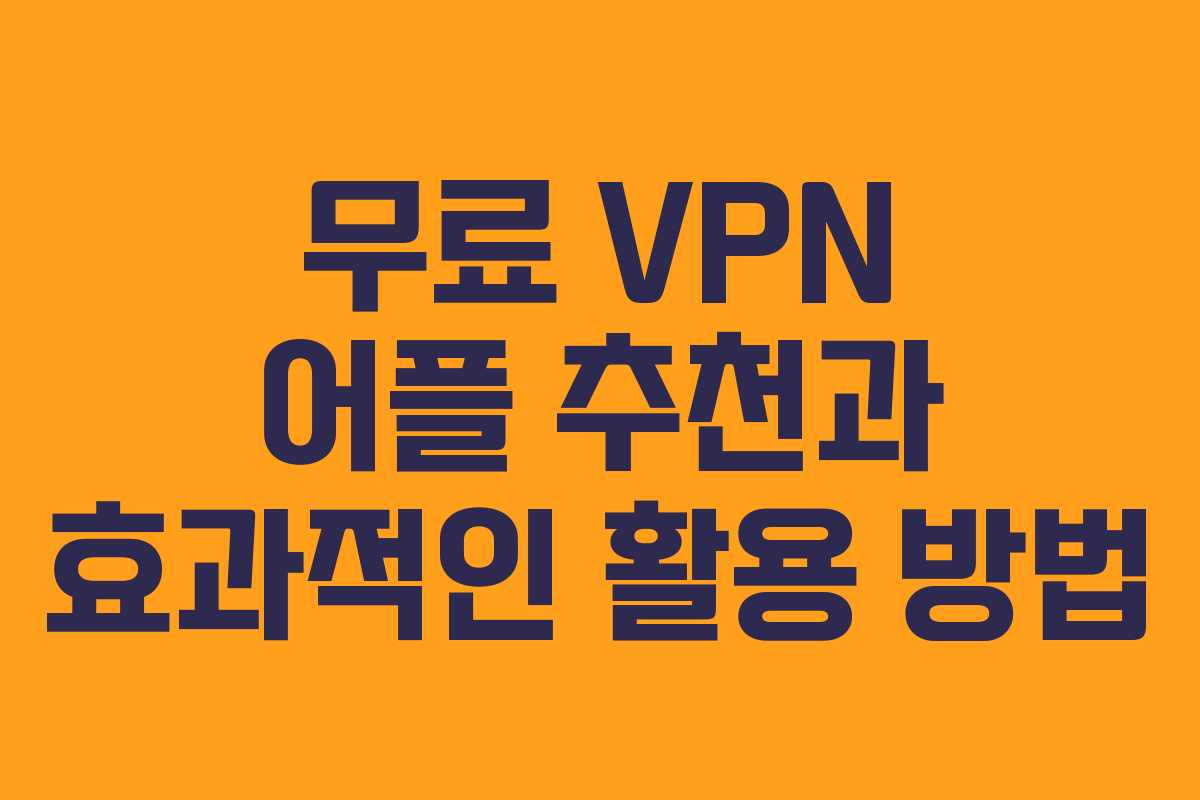 무료 VPN 어플 추천과 효과적인 활용 방법