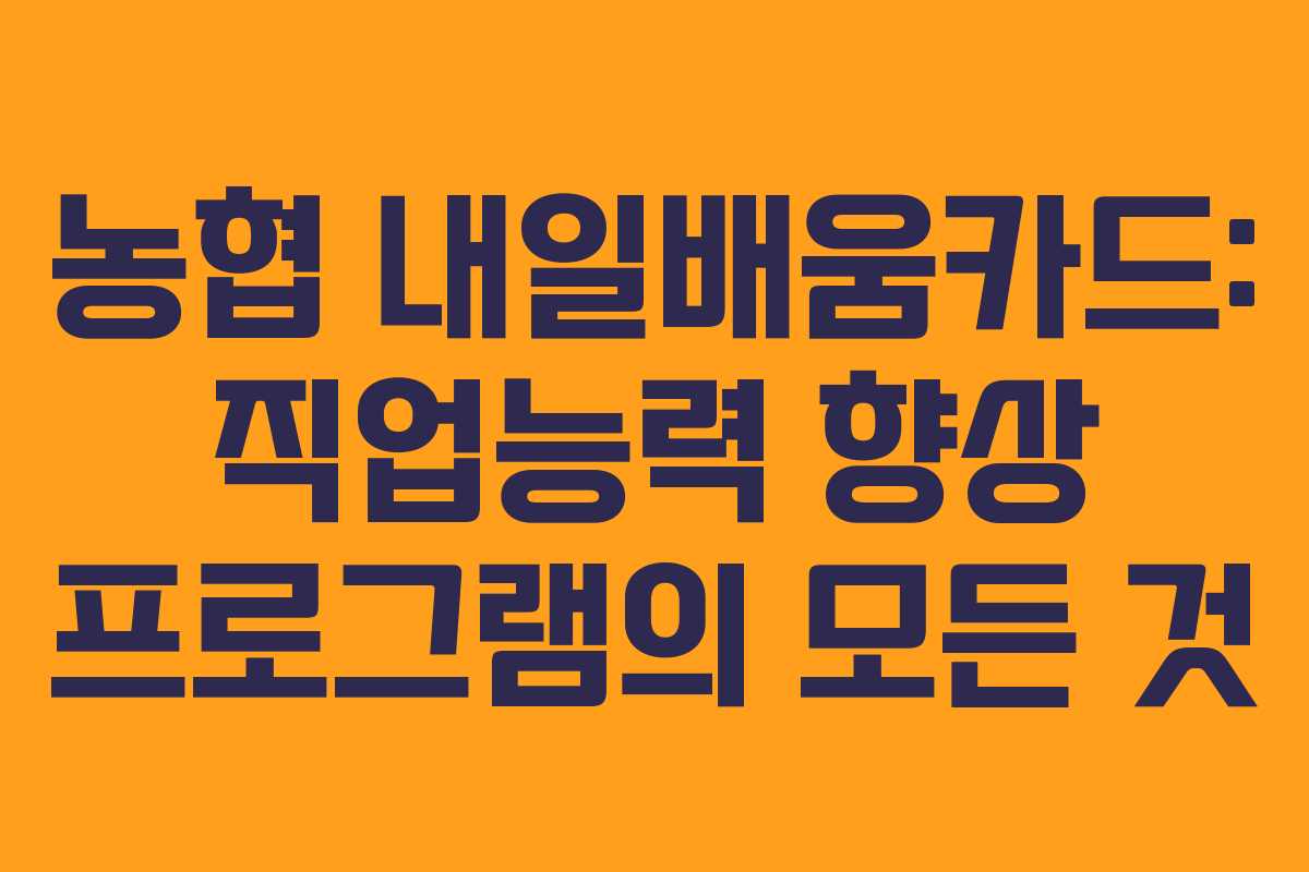 농협 내일배움카드: 직업능력 향상 프로그램의 모든 것