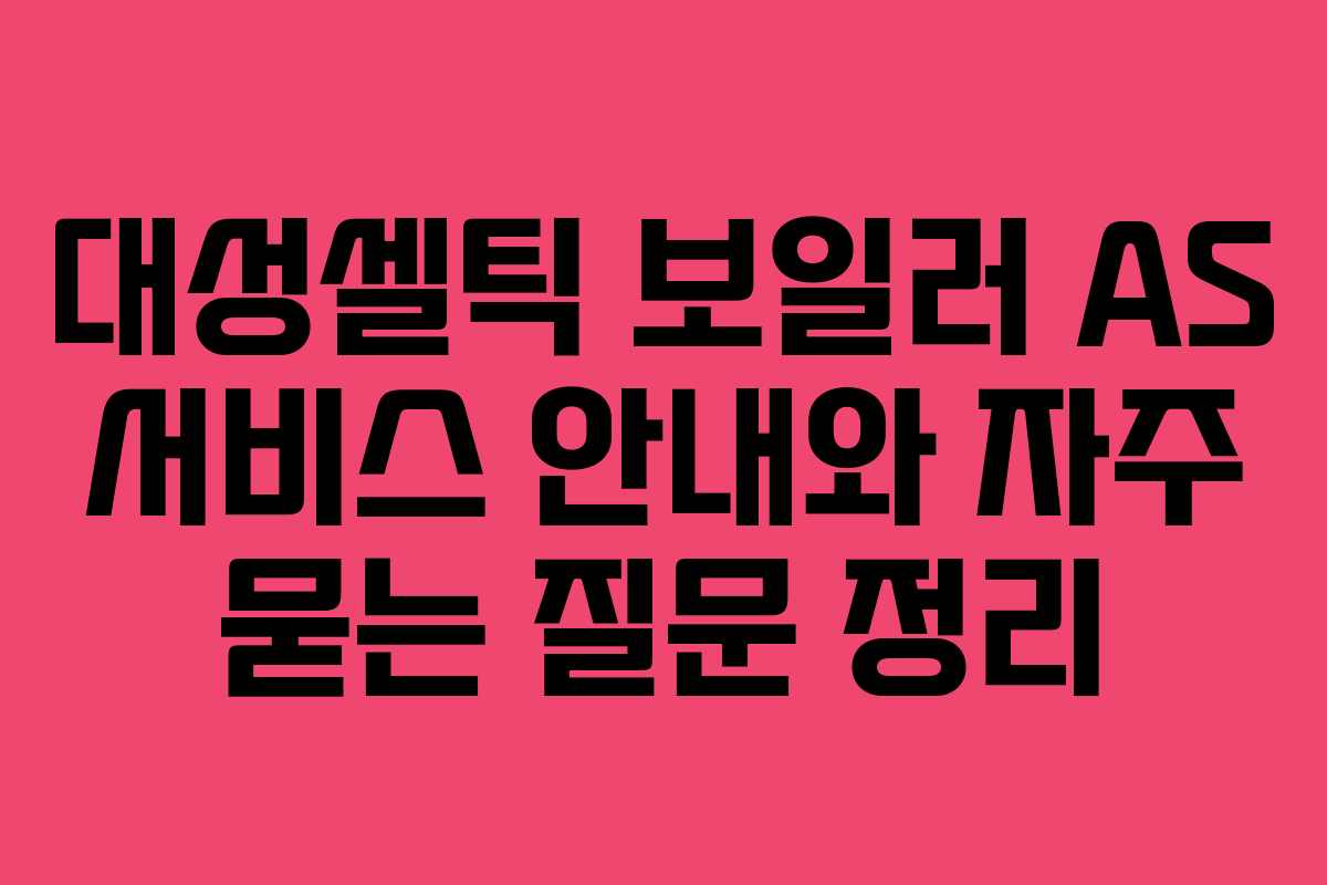 대성셀틱 보일러 AS 서비스 안내와 자주 묻는 질문 정리
