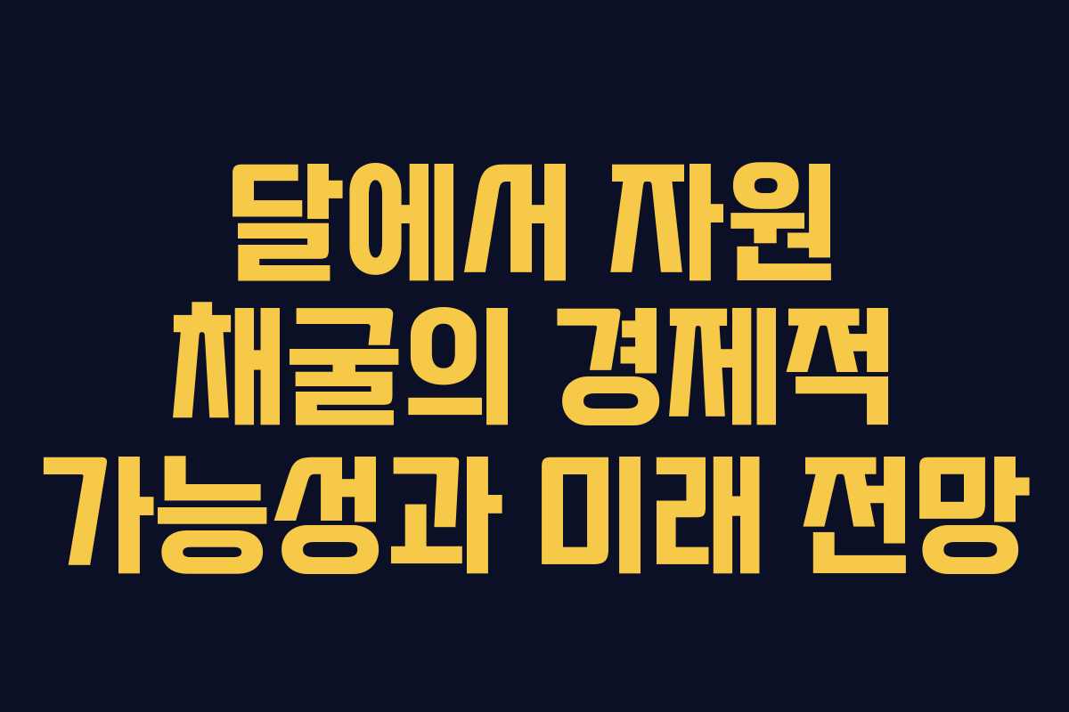달에서 자원 채굴의 경제적 가능성과 미래 전망