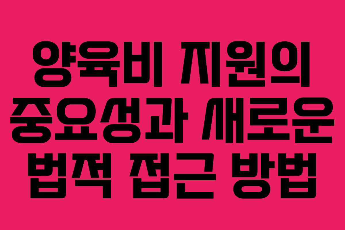 양육비 지원의 중요성과 새로운 법적 접근 방법