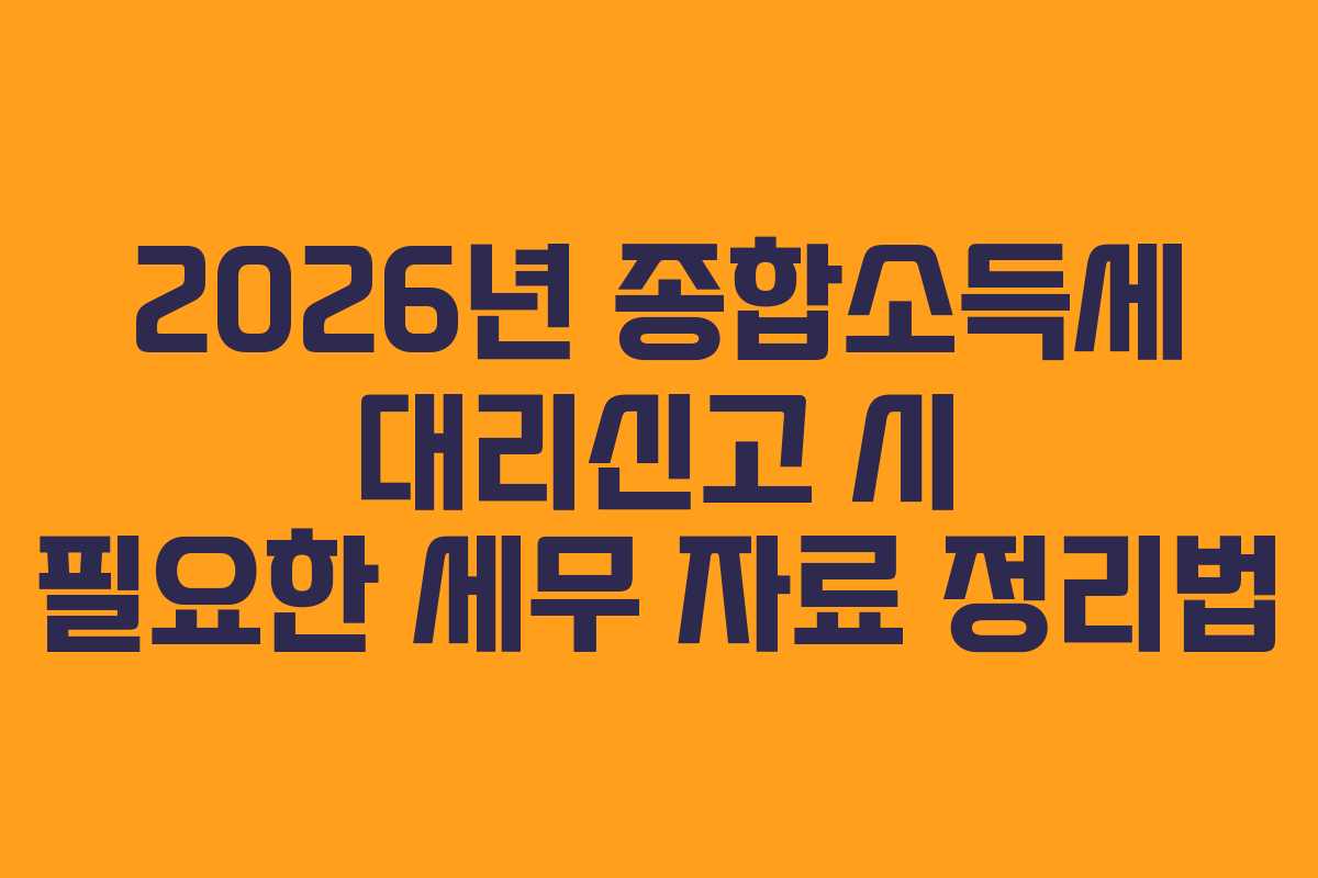 2026년 종합소득세 대리신고 시 필요한 세무 자료 정리법