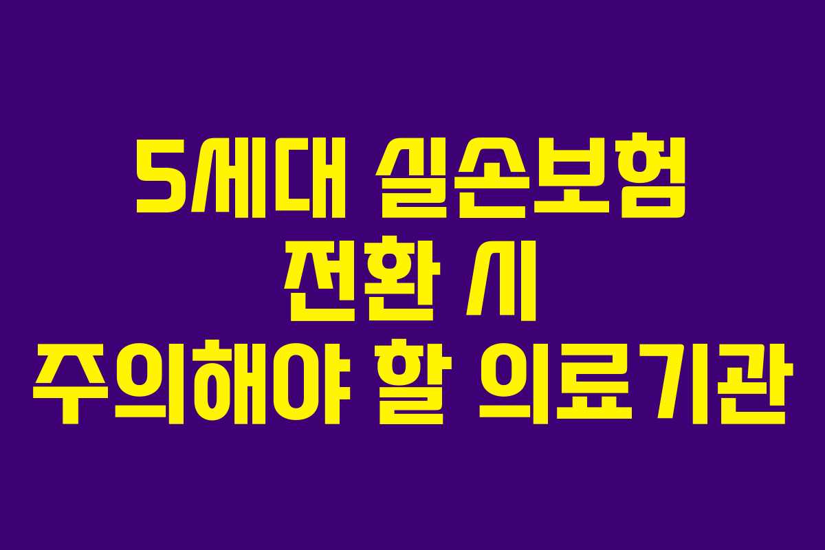 5세대 실손보험 전환 시 주의해야 할 의료기관