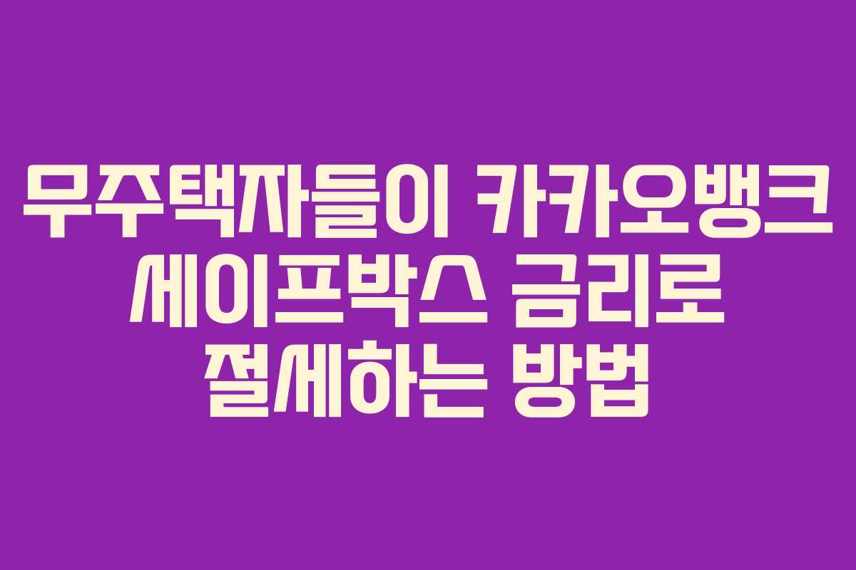 무주택자들이 카카오뱅크 세이프박스 금리로 절세하는 방법