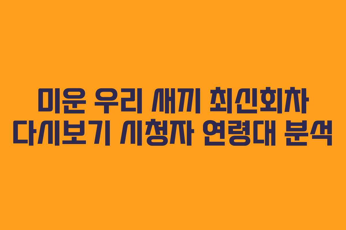 미운 우리 새끼 최신회차 다시보기 시청자 연령대 분석