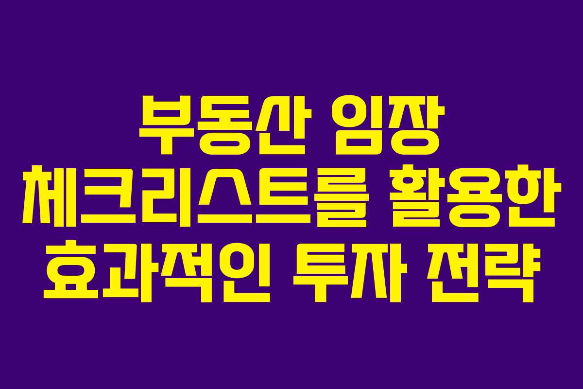부동산 임장 체크리스트를 활용한 효과적인 투자 전략