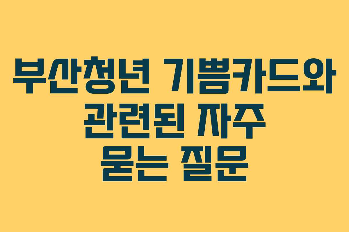 부산청년 기쁨카드와 관련된 자주 묻는 질문