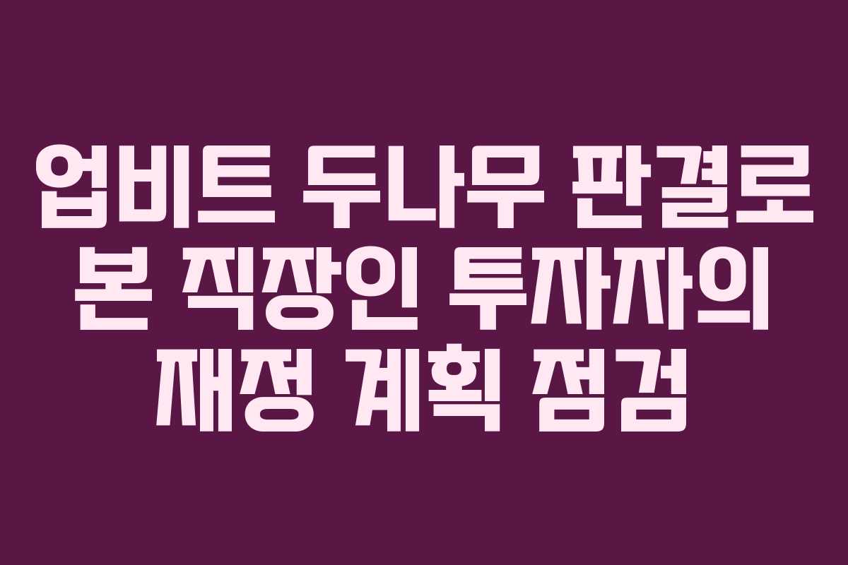 업비트 두나무 판결로 본 직장인 투자자의 재정 계획 점검
