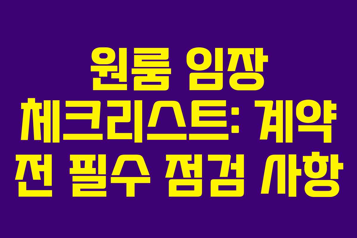 원룸 임장 체크리스트: 계약 전 필수 점검 사항