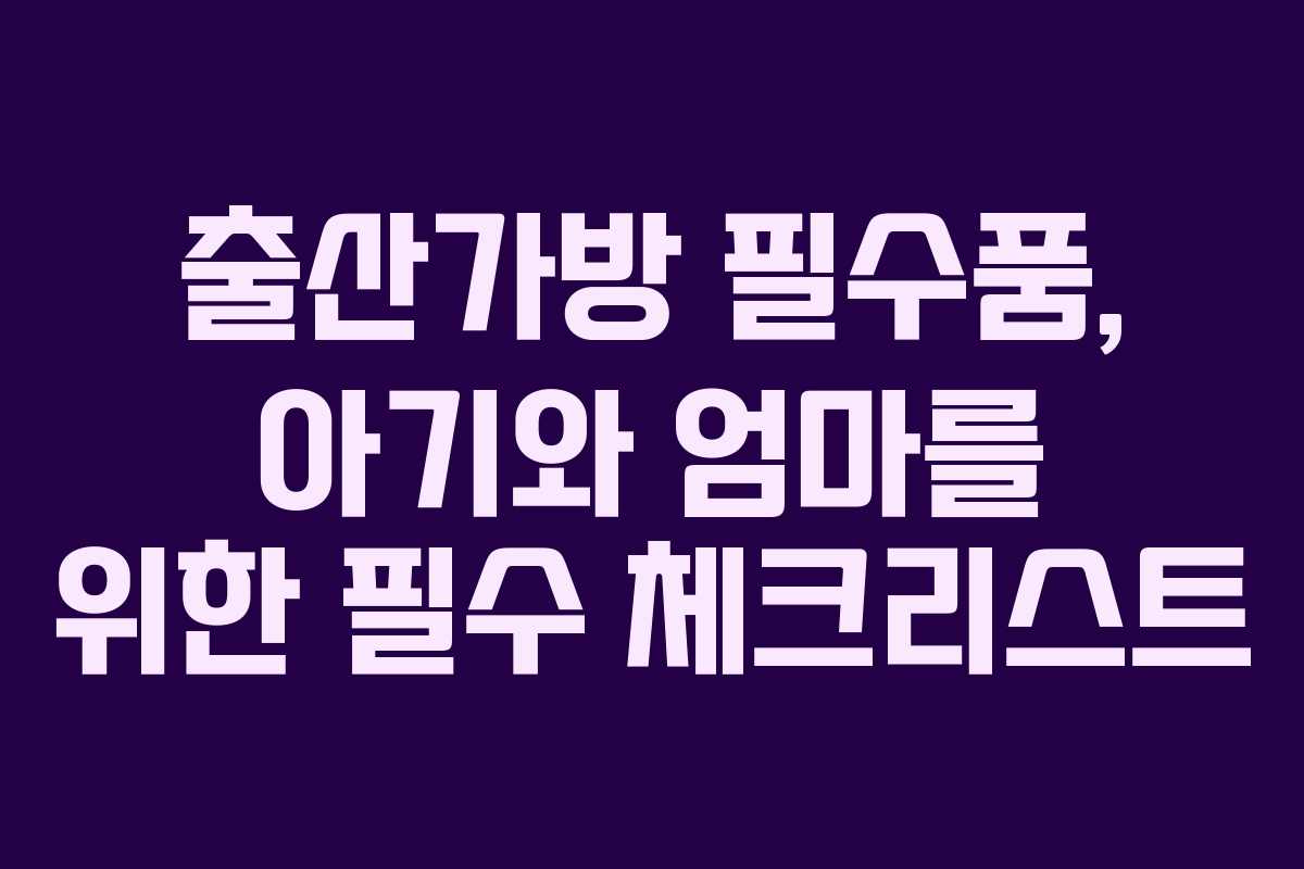 출산가방 필수품, 아기와 엄마를 위한 필수 체크리스트