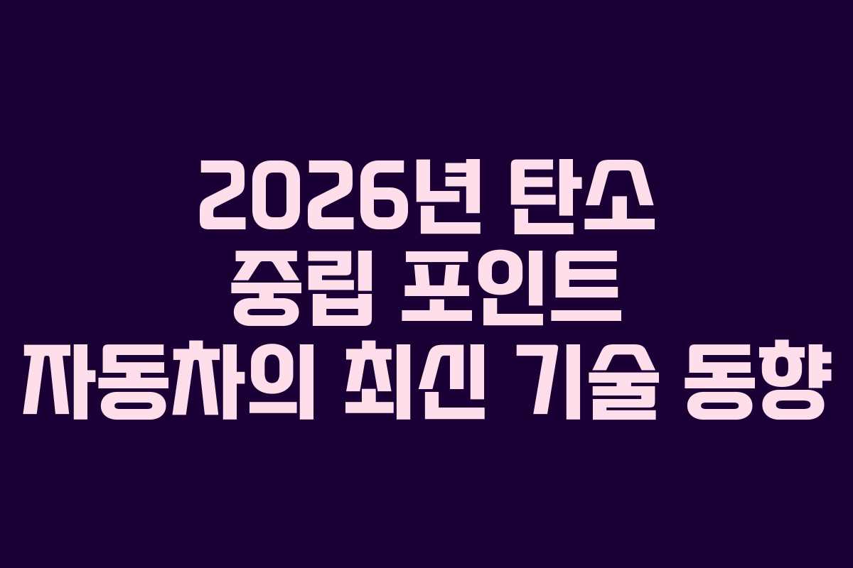 2026년 탄소 중립 포인트 자동차의 최신 기술 동향
