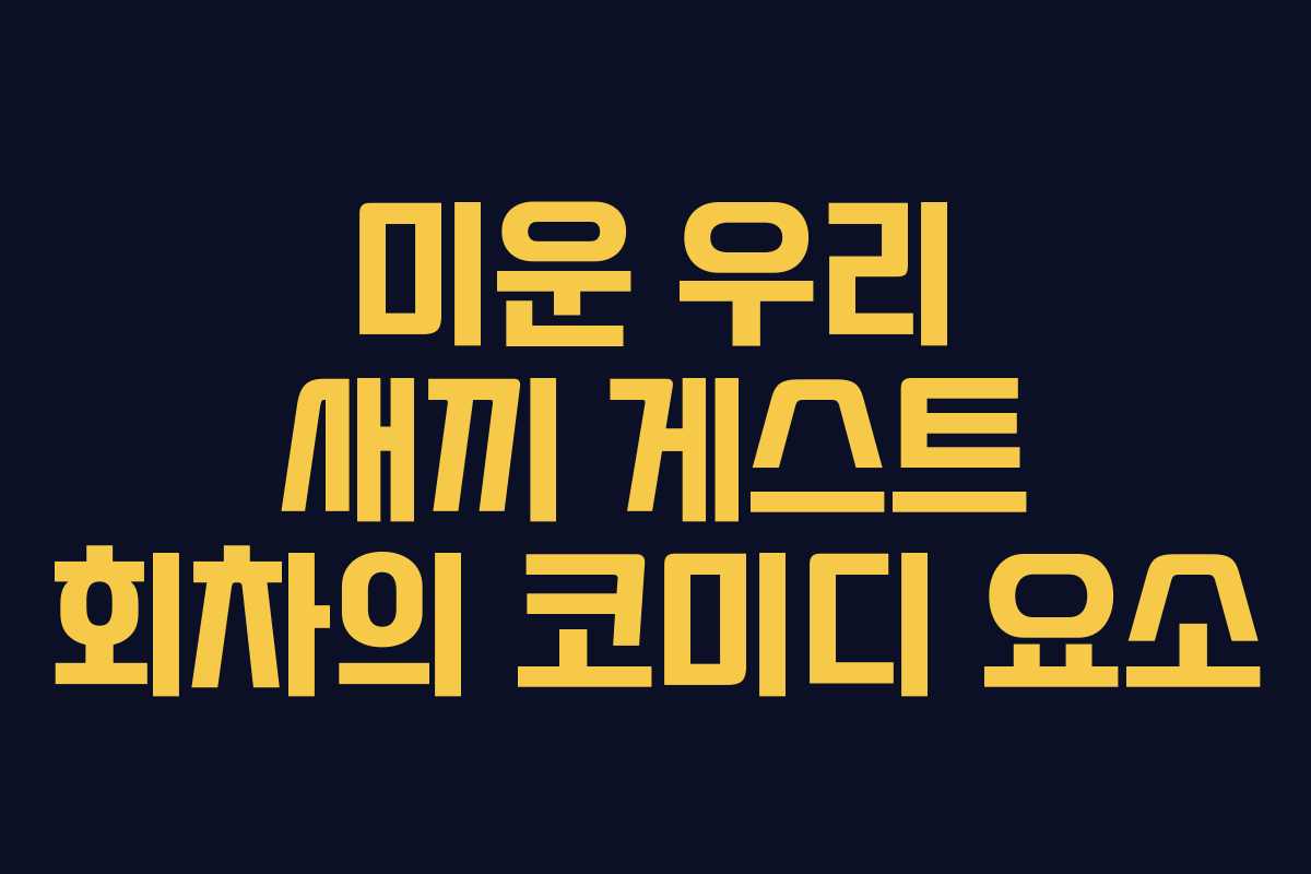 미운 우리 새끼 게스트 회차의 코미디 요소