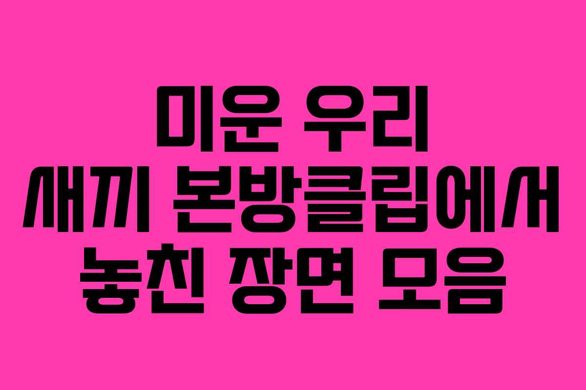 미운 우리 새끼 본방클립에서 놓친 장면 모음