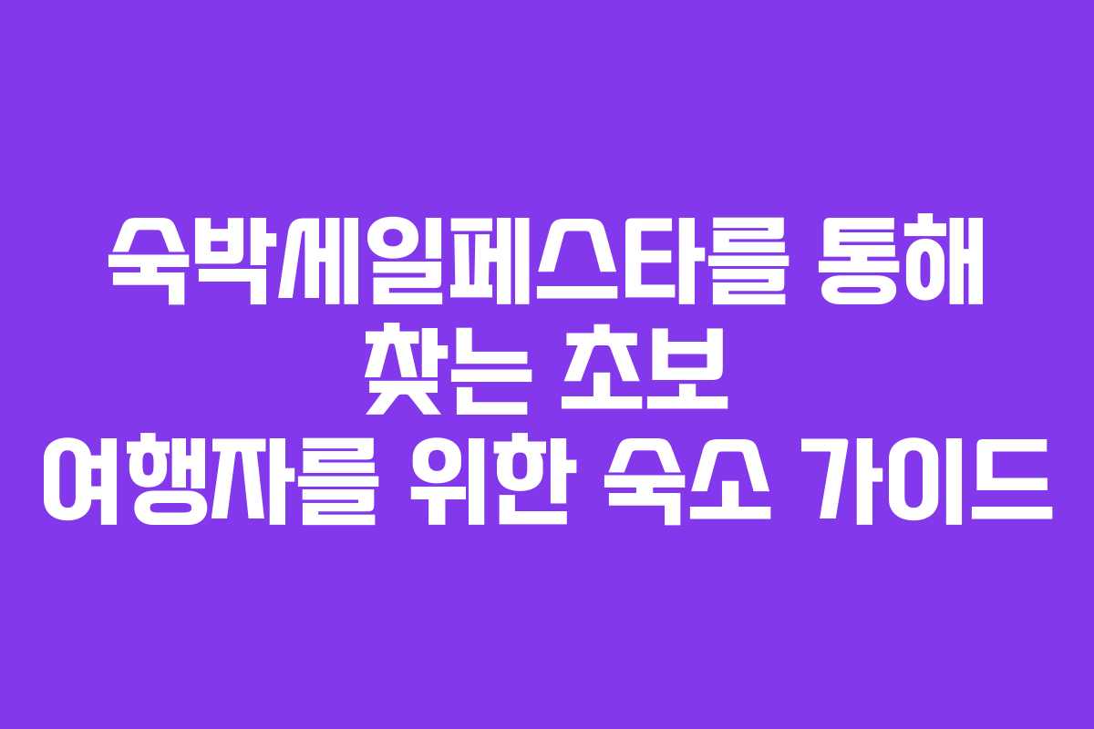 숙박세일페스타를 통해 찾는 초보 여행자를 위한 숙소 가이드