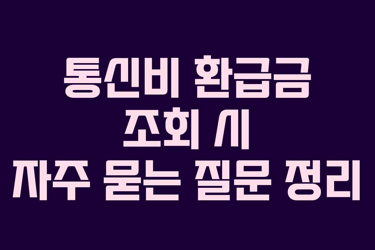 통신비 환급금 조회 시 자주 묻는 질문 정리