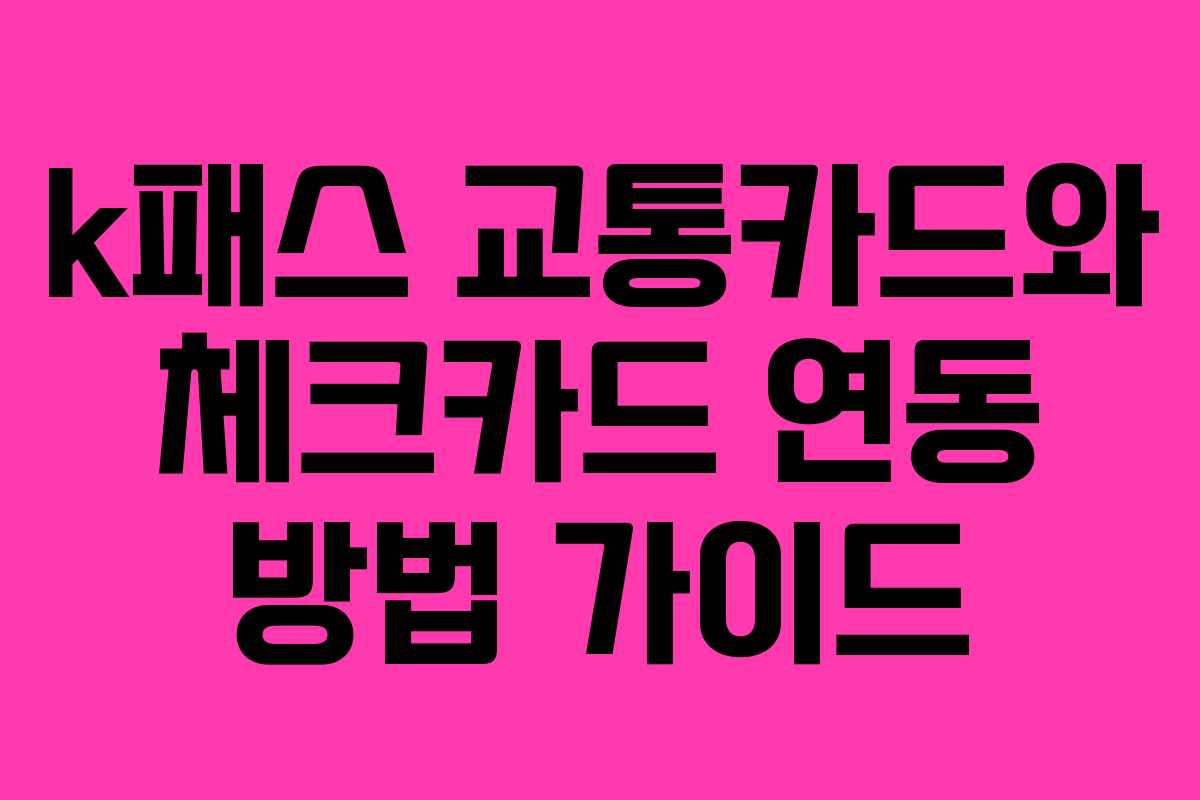k패스 교통카드와 체크카드 연동 방법 가이드