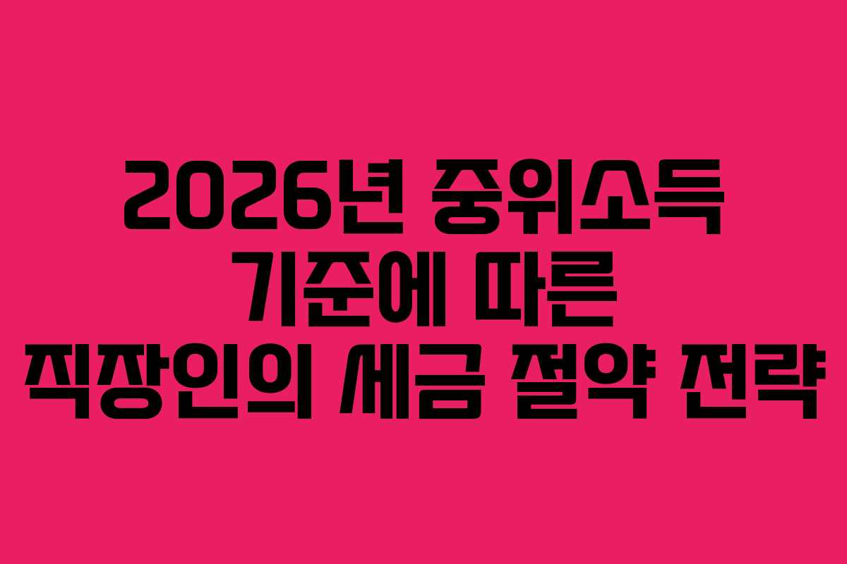 2026년 중위소득 기준에 따른 직장인의 세금 절약 전략