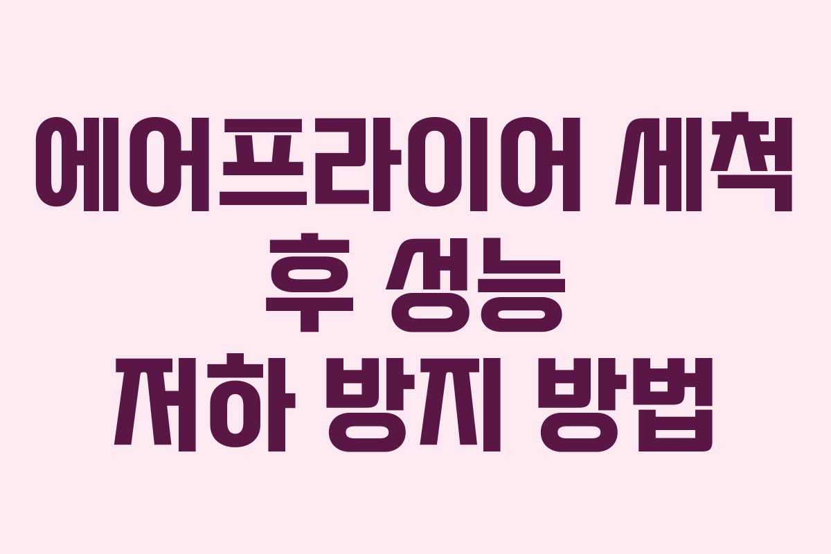 에어프라이어 세척 후 성능 저하 방지 방법