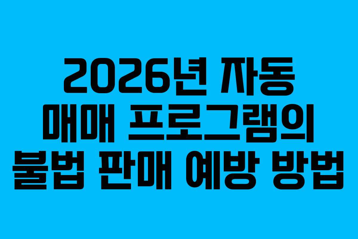 2026년 자동 매매 프로그램의 불법 판매 예방 방법