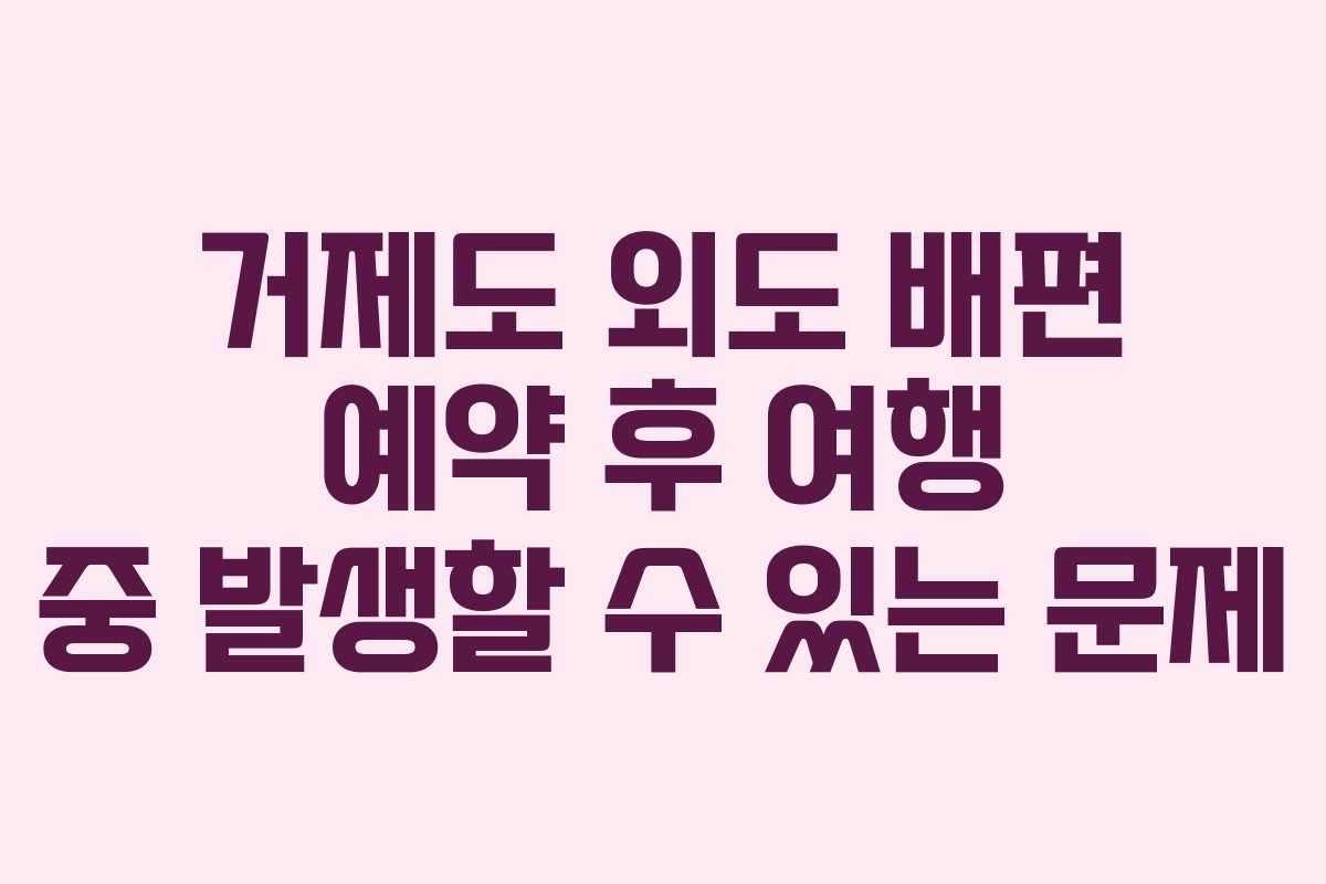 거제도 외도 배편 예약 후 여행 중 발생할 수 있는 문제