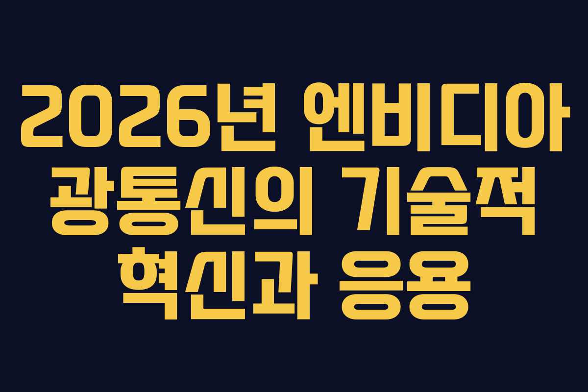 2026년 엔비디아 광통신의 기술적 혁신과 응용