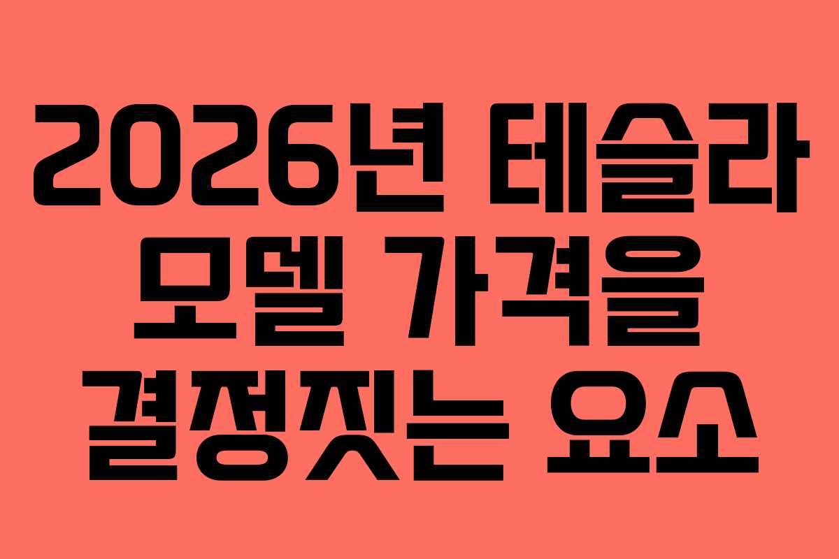 2026년 테슬라 모델 가격을 결정짓는 요소
