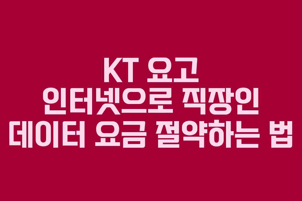 KT 요고 인터넷으로 직장인 데이터 요금 절약하는 법