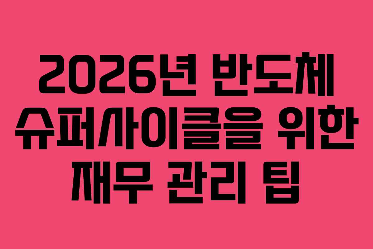 2026년 반도체 슈퍼사이클을 위한 재무 관리 팁