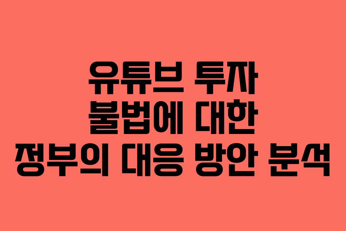 유튜브 투자 불법에 대한 정부의 대응 방안 분석