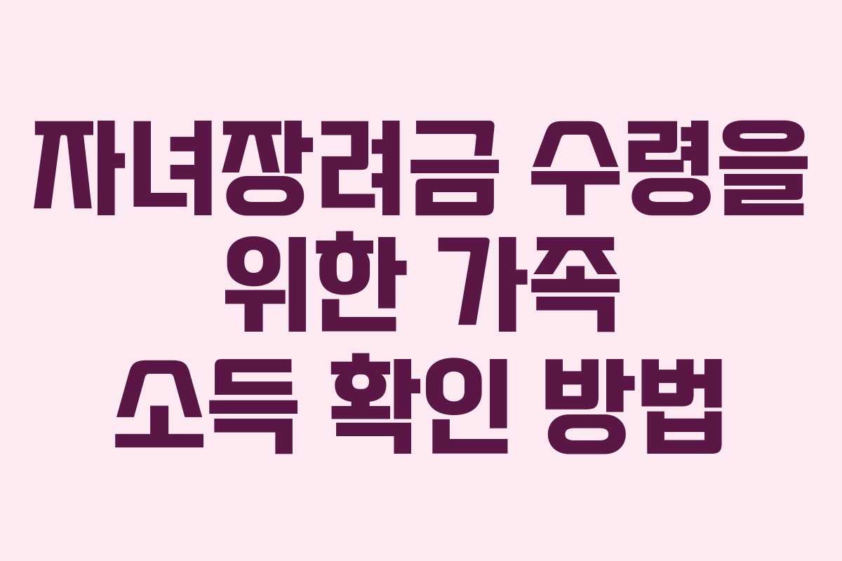 자녀장려금 수령을 위한 가족 소득 확인 방법