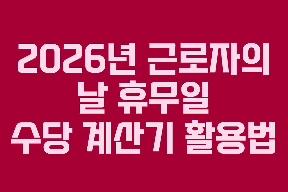 2026년 근로자의 날 휴무일 수당 계산기 활용법