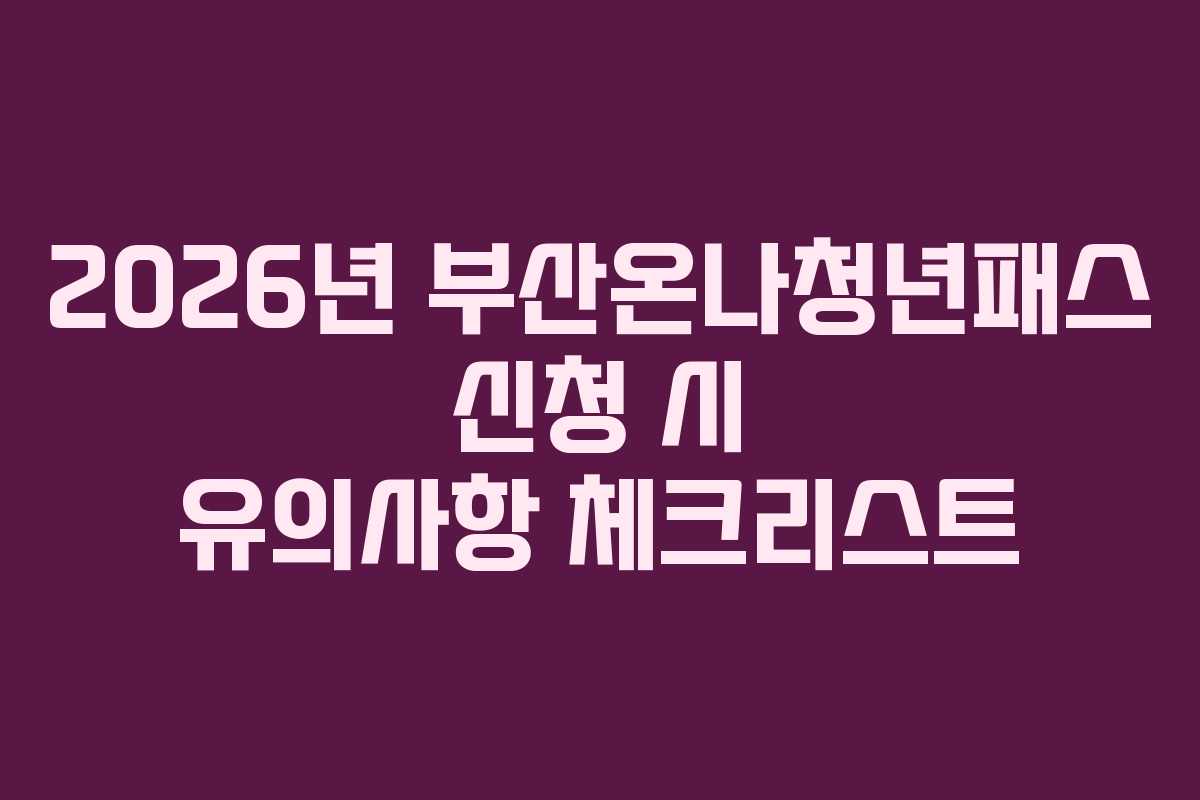 2026년 부산온나청년패스 신청 시 유의사항 체크리스트