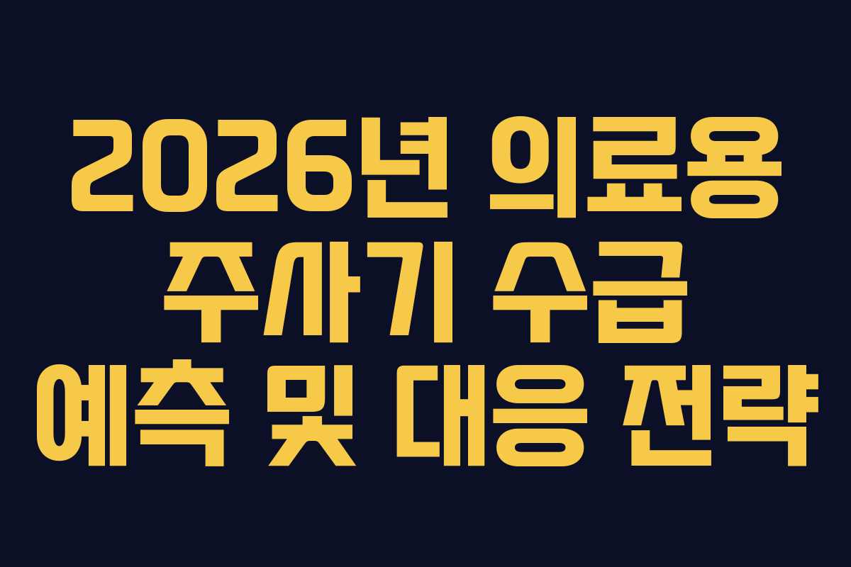 2026년 의료용 주사기 수급 예측 및 대응 전략